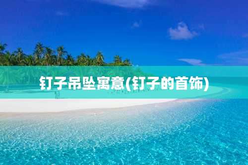 钉子吊坠寓意(钉子的首饰)