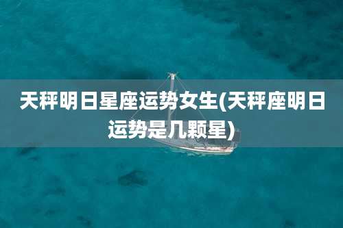 天秤明日星座运势女生(天秤座明日运势是几颗星)