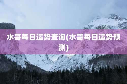 水哥每日运势查询(水哥每日运势预测)