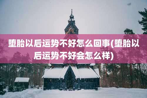 堕胎以后运势不好怎么回事(堕胎以后运势不好会怎么样)