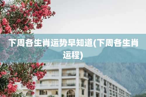 下周各生肖运势早知道(下周各生肖运程)