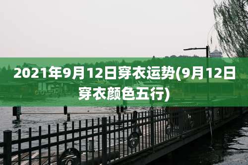 2021年9月12日穿衣运势(9月12日穿衣颜色五行)