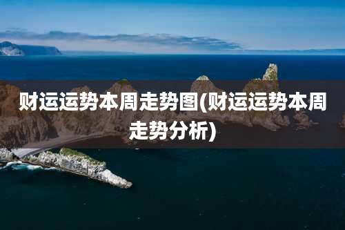 财运运势本周走势图(财运运势本周走势分析)