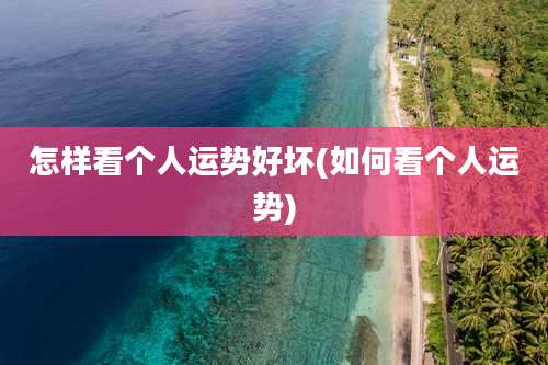怎样看个人运势好坏(如何看个人运势)