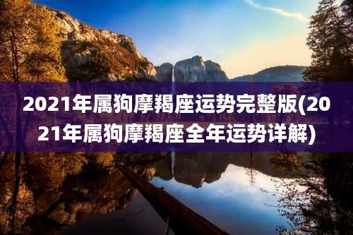2021年属狗摩羯座运势完整版(2021年属狗摩羯座全年运势详解)