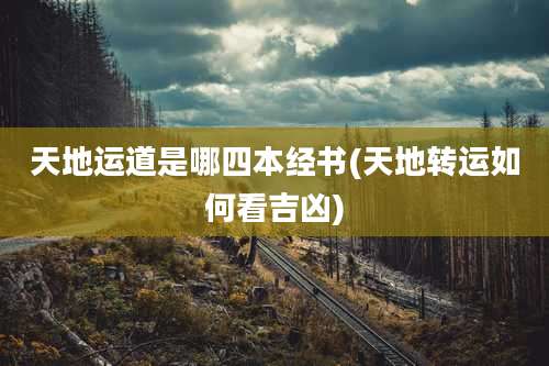 天地运道是哪四本经书(天地转运如何看吉凶)