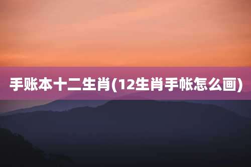 手账本十二生肖(12生肖手帐怎么画)