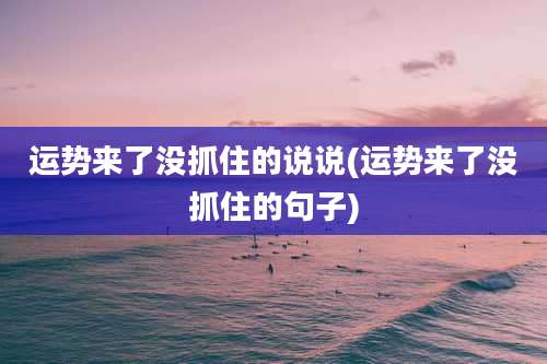 运势来了没抓住的说说(运势来了没抓住的句子)
