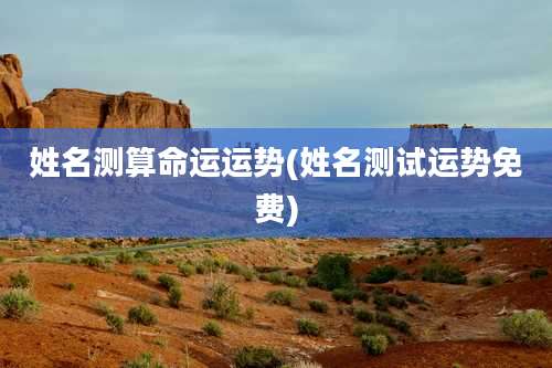 姓名测算命运运势(姓名测试运势免费)