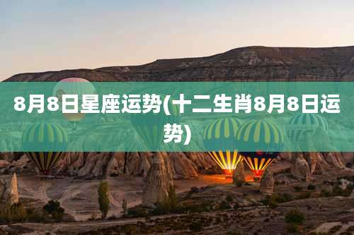 8月8日星座运势(十二生肖8月8日运势)