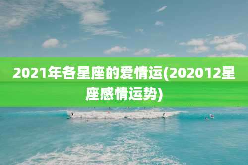 2021年各星座的爱情运(202012星座感情运势)