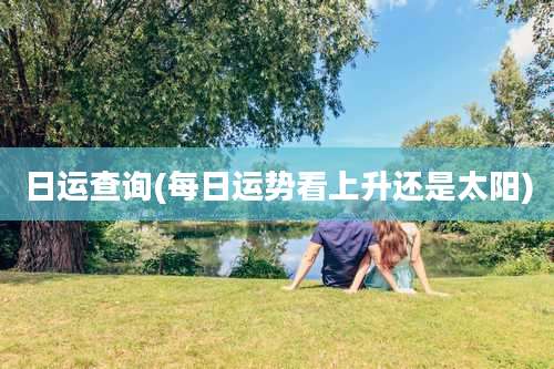 日运查询(每日运势看上升还是太阳)