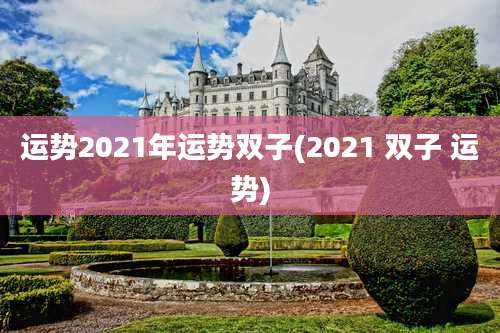 运势2021年运势双子(2021 双子 运势)