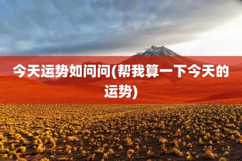 今天运势如问问(帮我算一下今天的运势)