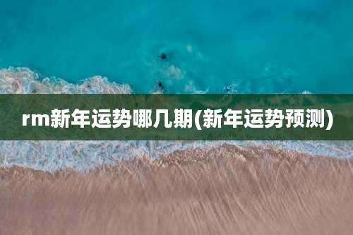 rm新年运势哪几期(新年运势预测)