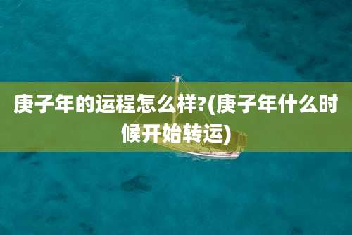 庚子年的运程怎么样?(庚子年什么时候开始转运)