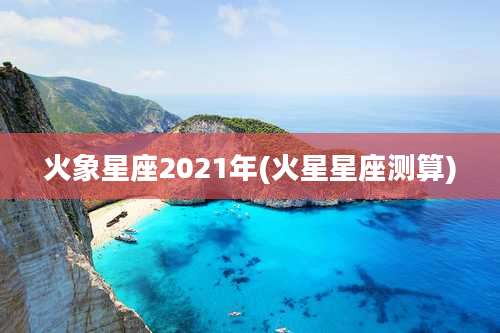 火象星座2021年(火星星座测算)