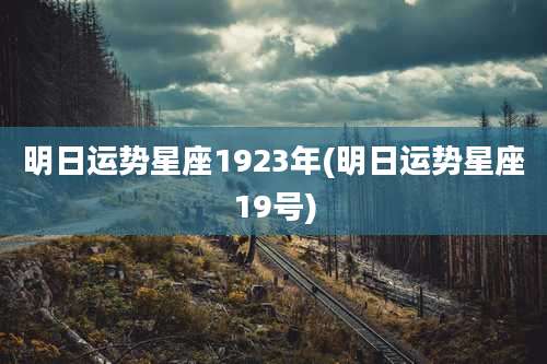 明日运势星座1923年(明日运势星座19号)