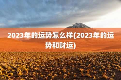 2023年的运势怎么样(2023年的运势和财运)