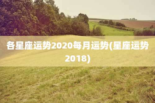 各星座运势2020每月运势(星座运势2018)