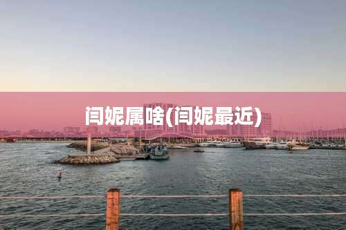 闫妮属啥(闫妮最近)