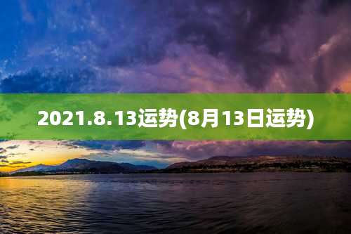 2021.8.13运势(8月13日运势)