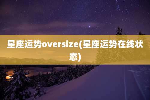 星座运势oversize(星座运势在线状态)