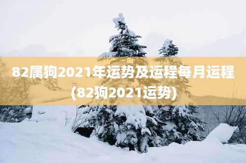 82属狗2021年运势及运程每月运程(82狗2021运势)
