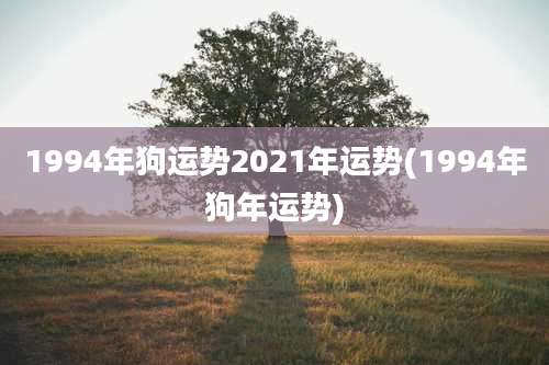 1994年狗运势2021年运势(1994年狗年运势)