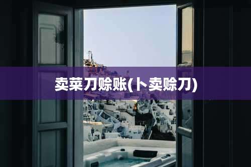 卖菜刀赊账(卜卖赊刀)