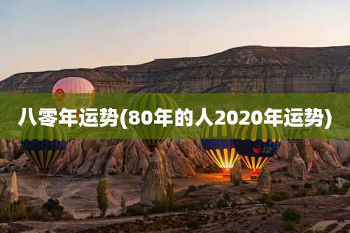 八零年运势(80年的人2020年运势)