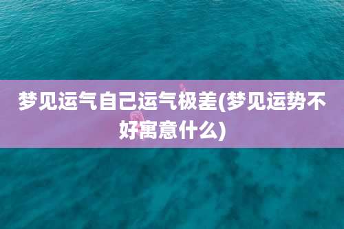 梦见运气自己运气极差(梦见运势不好寓意什么)