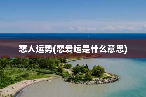 恋人运势(恋爱运是什么意思)