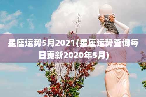 星座运势5月2021(星座运势查询每日更新2020年5月)