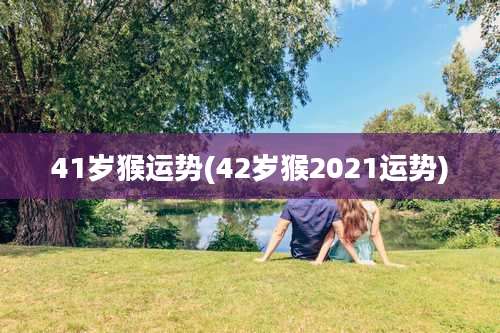41岁猴运势(42岁猴2021运势)