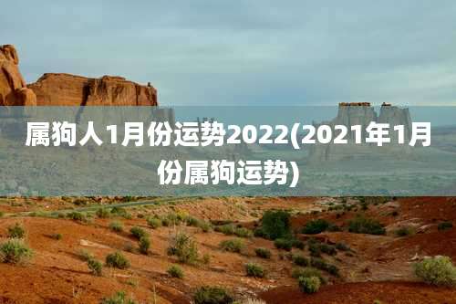 属狗人1月份运势2022(2021年1月份属狗运势)