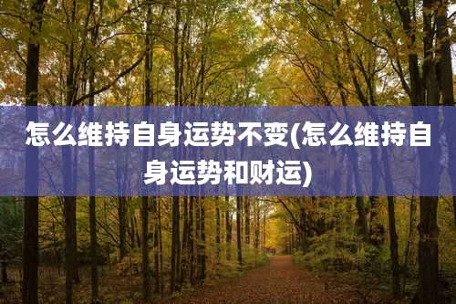 怎么维持自身运势不变(怎么维持自身运势和财运)
