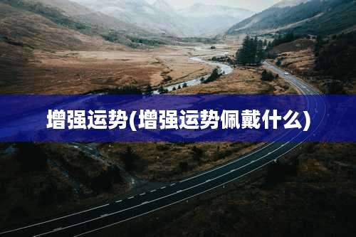 增强运势(增强运势佩戴什么)