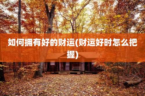 如何拥有好的财运(财运好时怎么把握)
