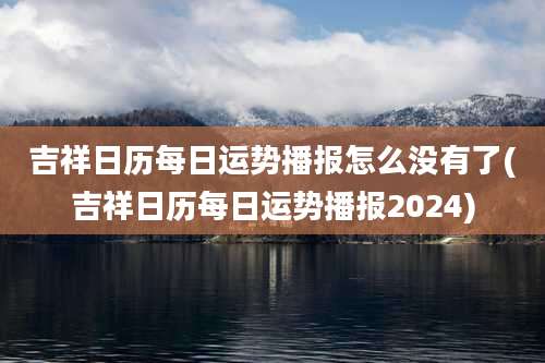 吉祥日历每日运势播报怎么没有了(吉祥日历每日运势播报2024)