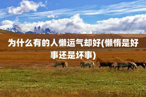 为什么有的人懒运气却好(懒惰是好事还是坏事)