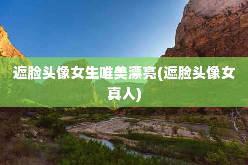 遮脸头像女生唯美漂亮(遮脸头像女真人)