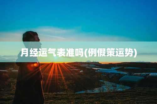 月经运气表准吗(例假策运势)