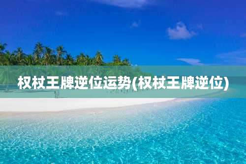 权杖王牌逆位运势(权杖王牌逆位)