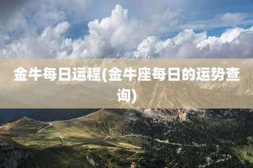 金牛每日运程(金牛座每日的运势查询)