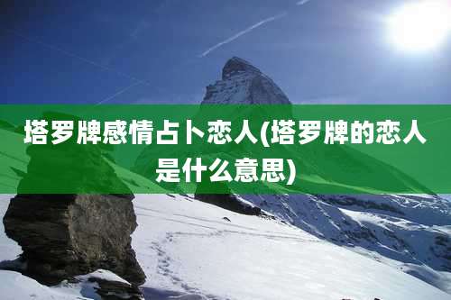 塔罗牌感情占卜恋人(塔罗牌的恋人是什么意思)