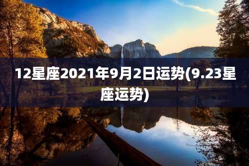 12星座2021年9月2日运势(9.23星座运势)