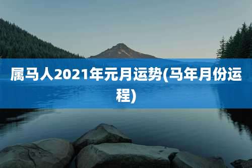属马人2021年元月运势(马年月份运程)