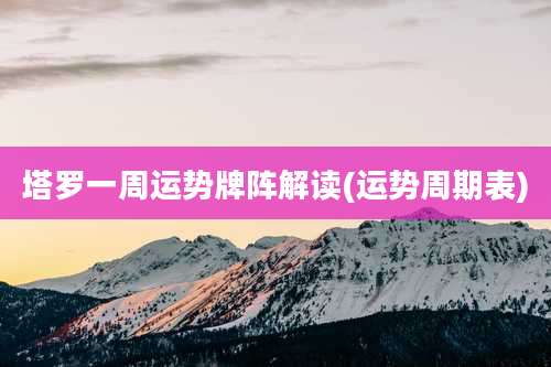 塔罗一周运势牌阵解读(运势周期表)