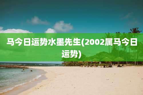 马今日运势水墨先生(2002属马今日运势)